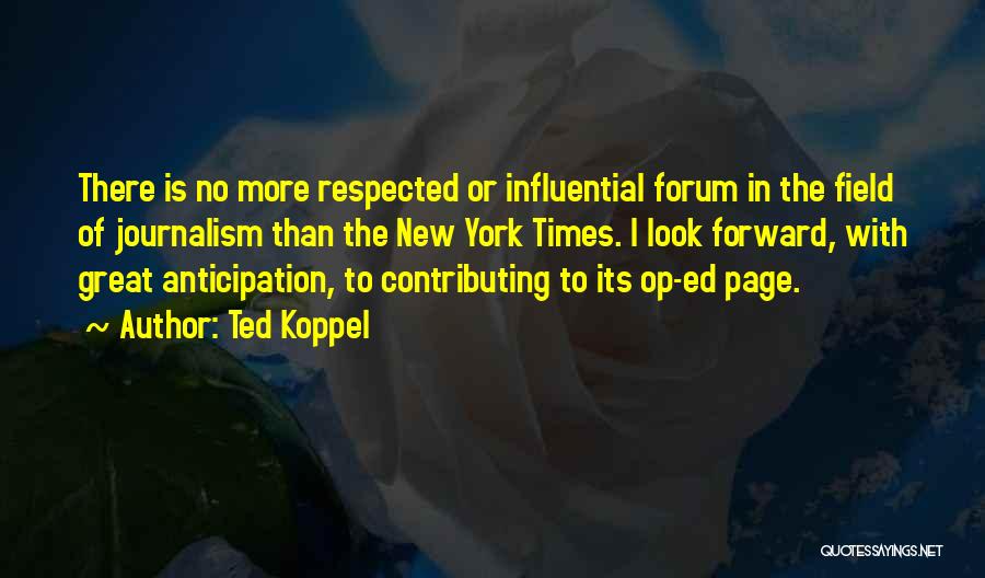 Ted Koppel Quotes: There Is No More Respected Or Influential Forum In The Field Of Journalism Than The New York Times. I Look