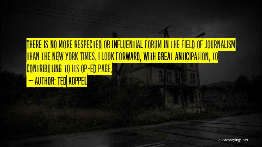 Ted Koppel Quotes: There Is No More Respected Or Influential Forum In The Field Of Journalism Than The New York Times. I Look