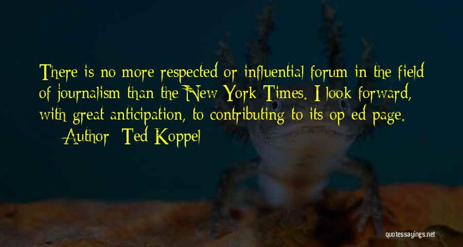 Ted Koppel Quotes: There Is No More Respected Or Influential Forum In The Field Of Journalism Than The New York Times. I Look