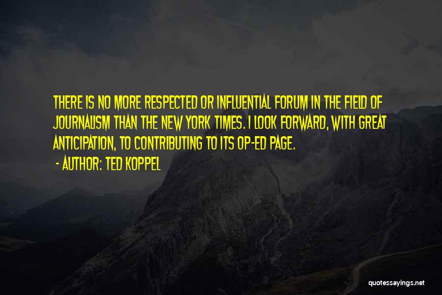 Ted Koppel Quotes: There Is No More Respected Or Influential Forum In The Field Of Journalism Than The New York Times. I Look