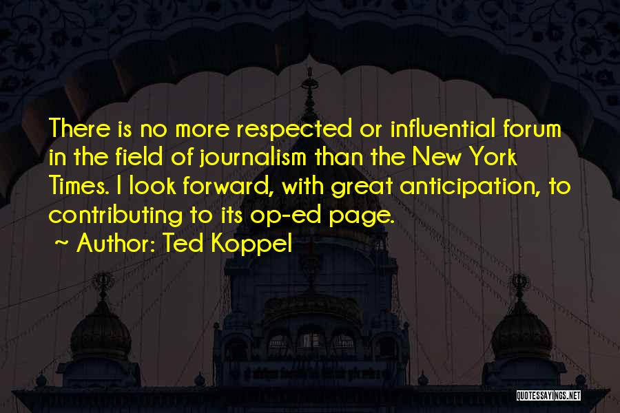 Ted Koppel Quotes: There Is No More Respected Or Influential Forum In The Field Of Journalism Than The New York Times. I Look