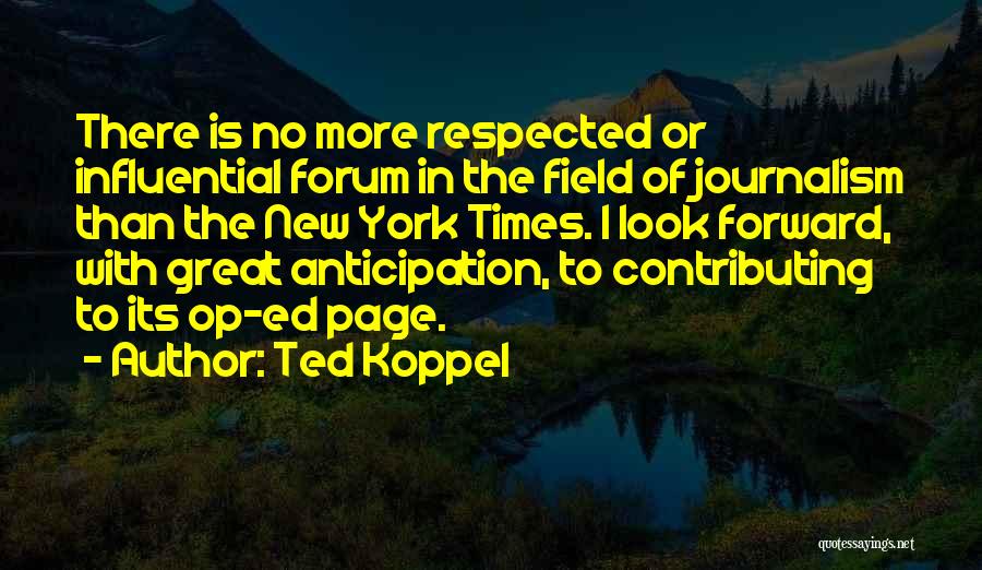 Ted Koppel Quotes: There Is No More Respected Or Influential Forum In The Field Of Journalism Than The New York Times. I Look