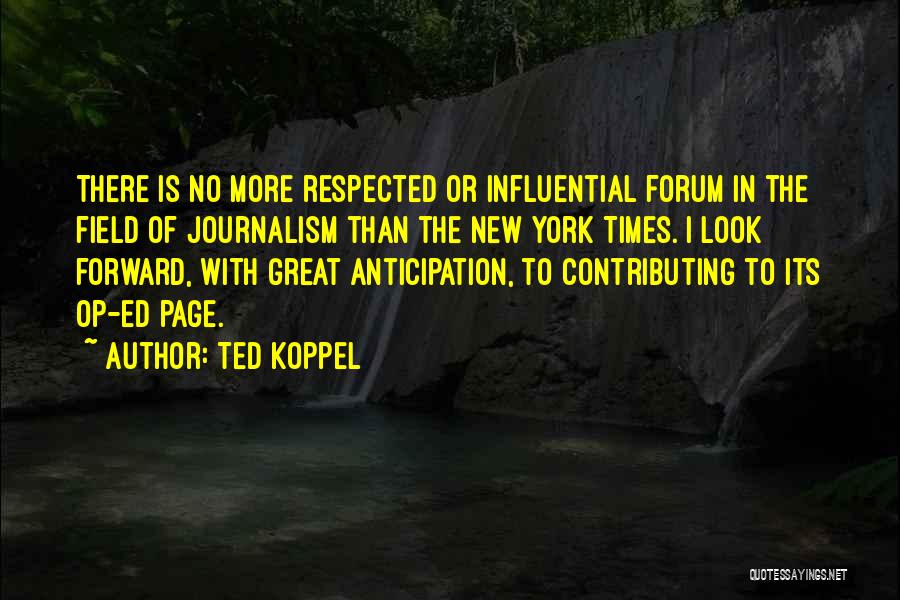 Ted Koppel Quotes: There Is No More Respected Or Influential Forum In The Field Of Journalism Than The New York Times. I Look