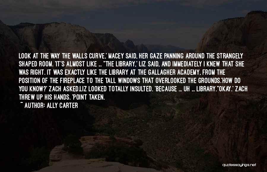 Ally Carter Quotes: Look At The Way The Walls Curve,' Macey Said, Her Gaze Panning Around The Strangely Shaped Room. 'it's Almost Like