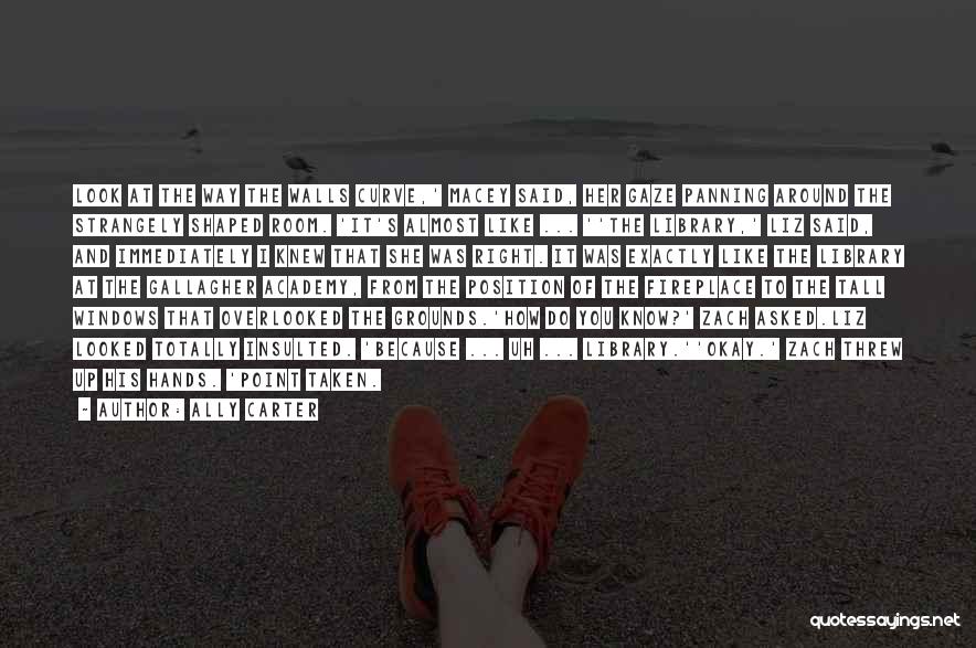 Ally Carter Quotes: Look At The Way The Walls Curve,' Macey Said, Her Gaze Panning Around The Strangely Shaped Room. 'it's Almost Like