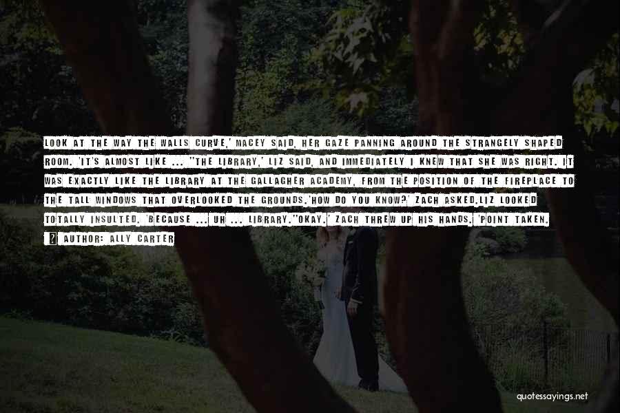 Ally Carter Quotes: Look At The Way The Walls Curve,' Macey Said, Her Gaze Panning Around The Strangely Shaped Room. 'it's Almost Like