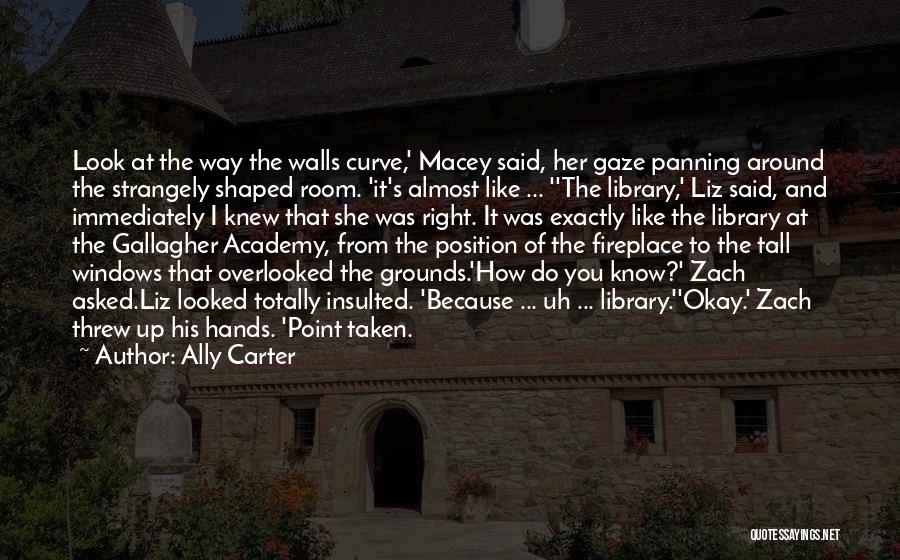 Ally Carter Quotes: Look At The Way The Walls Curve,' Macey Said, Her Gaze Panning Around The Strangely Shaped Room. 'it's Almost Like