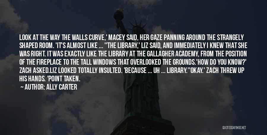 Ally Carter Quotes: Look At The Way The Walls Curve,' Macey Said, Her Gaze Panning Around The Strangely Shaped Room. 'it's Almost Like