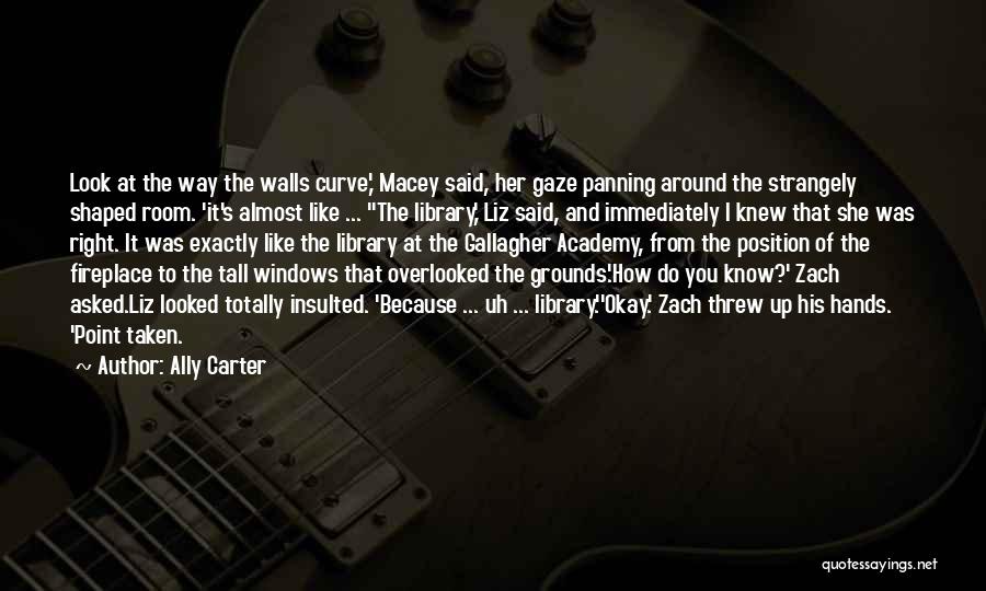 Ally Carter Quotes: Look At The Way The Walls Curve,' Macey Said, Her Gaze Panning Around The Strangely Shaped Room. 'it's Almost Like