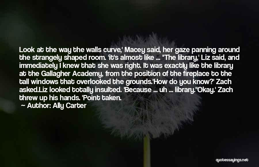 Ally Carter Quotes: Look At The Way The Walls Curve,' Macey Said, Her Gaze Panning Around The Strangely Shaped Room. 'it's Almost Like
