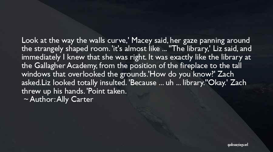 Ally Carter Quotes: Look At The Way The Walls Curve,' Macey Said, Her Gaze Panning Around The Strangely Shaped Room. 'it's Almost Like
