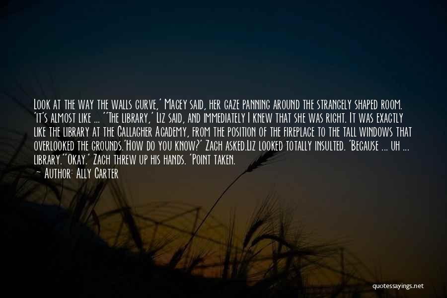 Ally Carter Quotes: Look At The Way The Walls Curve,' Macey Said, Her Gaze Panning Around The Strangely Shaped Room. 'it's Almost Like