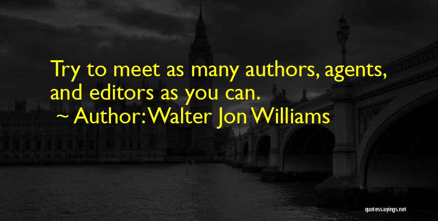 Walter Jon Williams Quotes: Try To Meet As Many Authors, Agents, And Editors As You Can.