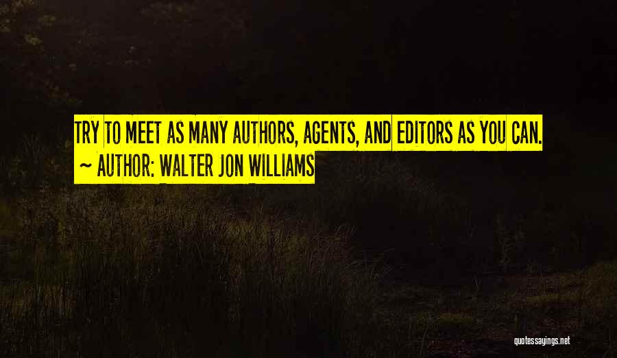 Walter Jon Williams Quotes: Try To Meet As Many Authors, Agents, And Editors As You Can.