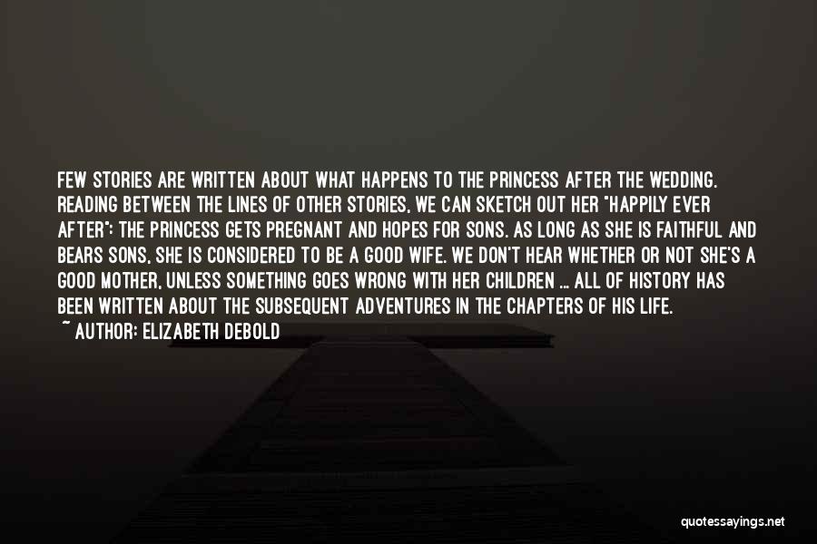 Elizabeth Debold Quotes: Few Stories Are Written About What Happens To The Princess After The Wedding. Reading Between The Lines Of Other Stories,