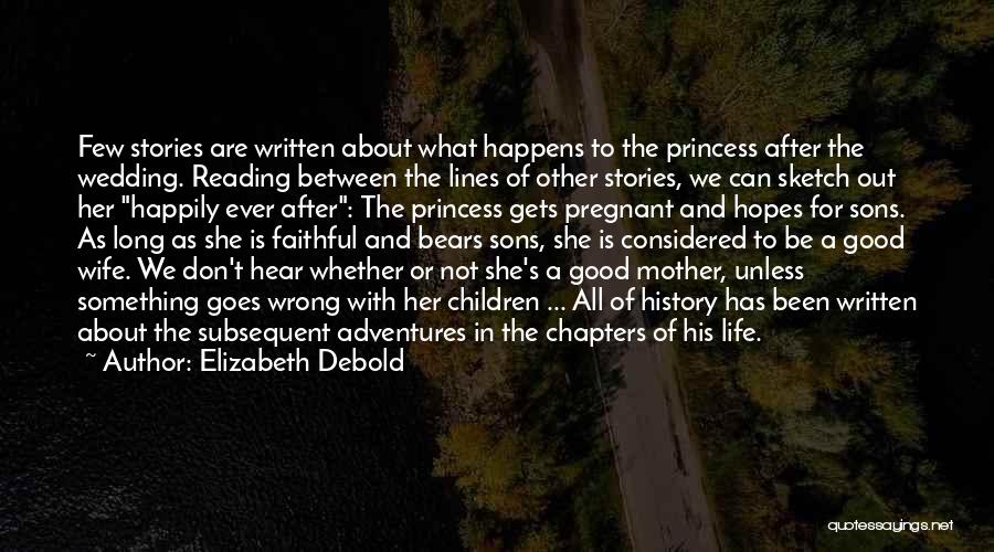 Elizabeth Debold Quotes: Few Stories Are Written About What Happens To The Princess After The Wedding. Reading Between The Lines Of Other Stories,