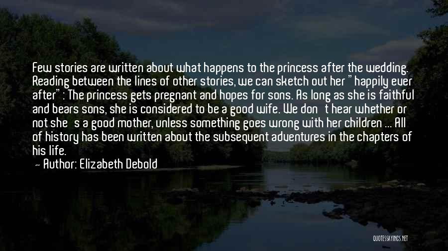 Elizabeth Debold Quotes: Few Stories Are Written About What Happens To The Princess After The Wedding. Reading Between The Lines Of Other Stories,