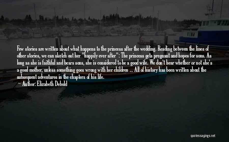 Elizabeth Debold Quotes: Few Stories Are Written About What Happens To The Princess After The Wedding. Reading Between The Lines Of Other Stories,