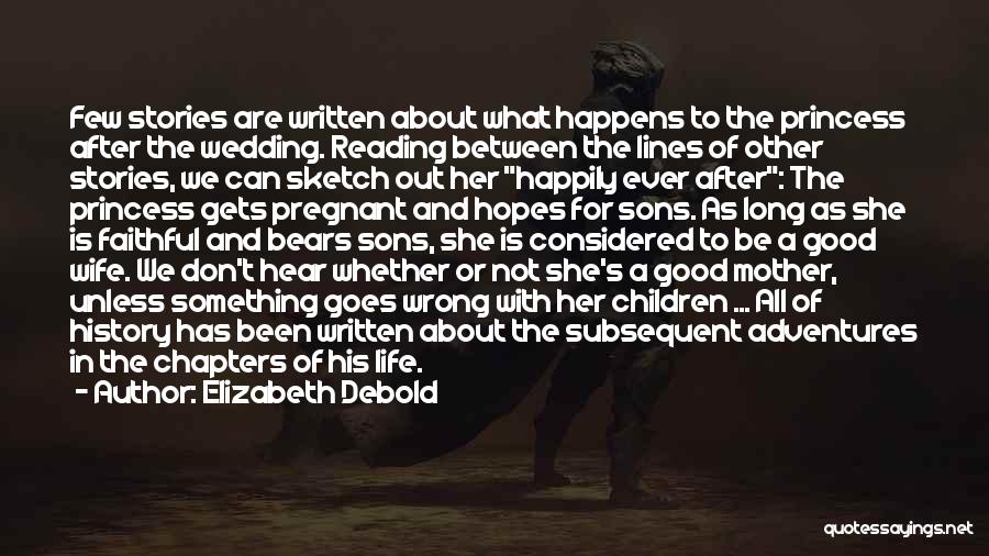 Elizabeth Debold Quotes: Few Stories Are Written About What Happens To The Princess After The Wedding. Reading Between The Lines Of Other Stories,