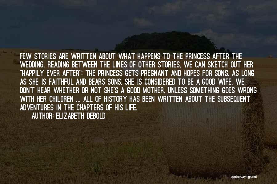 Elizabeth Debold Quotes: Few Stories Are Written About What Happens To The Princess After The Wedding. Reading Between The Lines Of Other Stories,