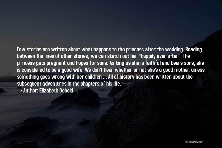 Elizabeth Debold Quotes: Few Stories Are Written About What Happens To The Princess After The Wedding. Reading Between The Lines Of Other Stories,