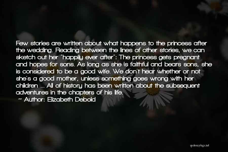 Elizabeth Debold Quotes: Few Stories Are Written About What Happens To The Princess After The Wedding. Reading Between The Lines Of Other Stories,