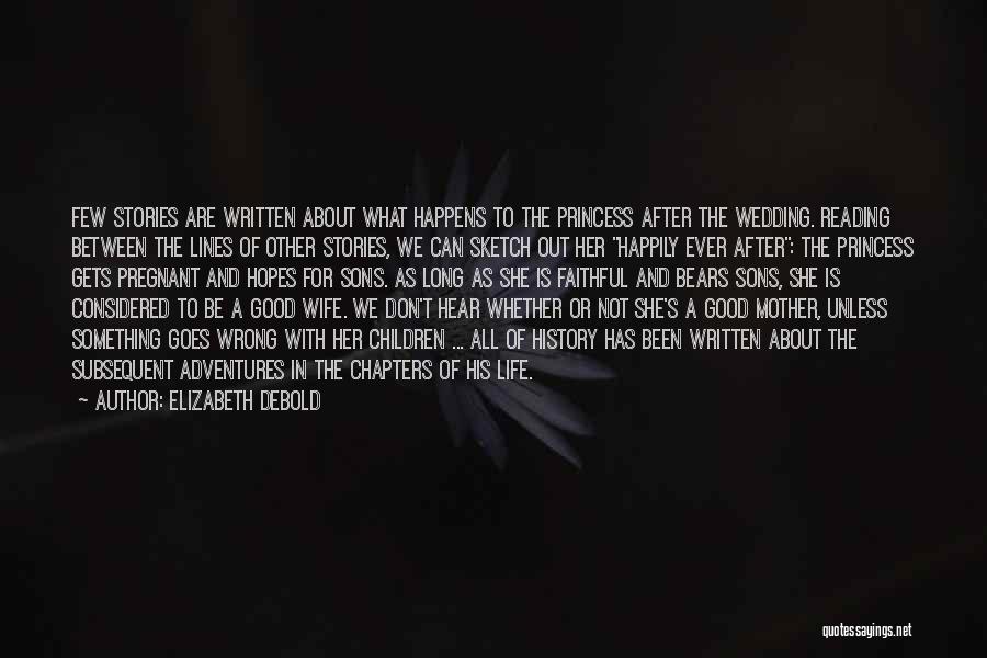 Elizabeth Debold Quotes: Few Stories Are Written About What Happens To The Princess After The Wedding. Reading Between The Lines Of Other Stories,