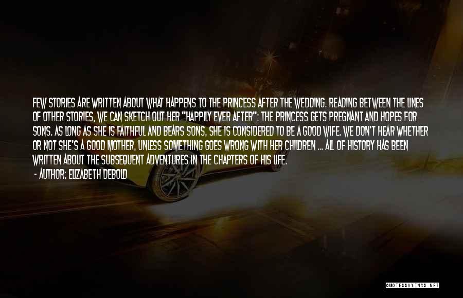 Elizabeth Debold Quotes: Few Stories Are Written About What Happens To The Princess After The Wedding. Reading Between The Lines Of Other Stories,