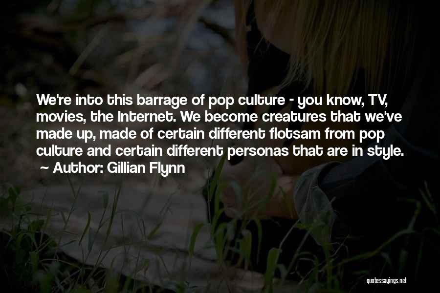 Gillian Flynn Quotes: We're Into This Barrage Of Pop Culture - You Know, Tv, Movies, The Internet. We Become Creatures That We've Made