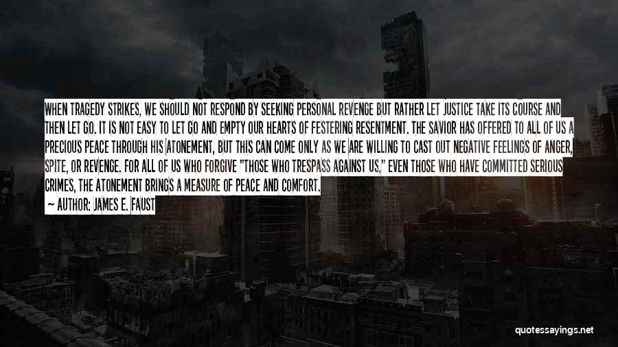 James E. Faust Quotes: When Tragedy Strikes, We Should Not Respond By Seeking Personal Revenge But Rather Let Justice Take Its Course And Then