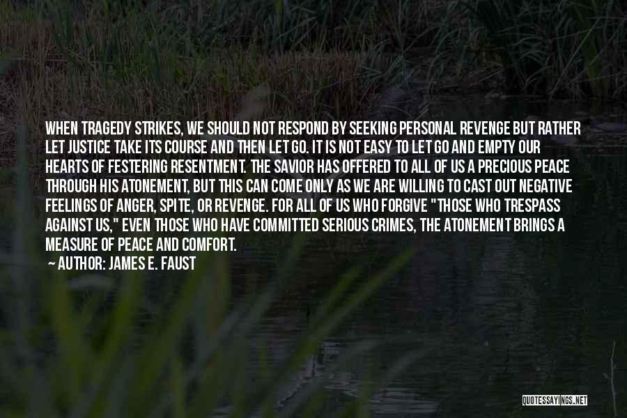 James E. Faust Quotes: When Tragedy Strikes, We Should Not Respond By Seeking Personal Revenge But Rather Let Justice Take Its Course And Then