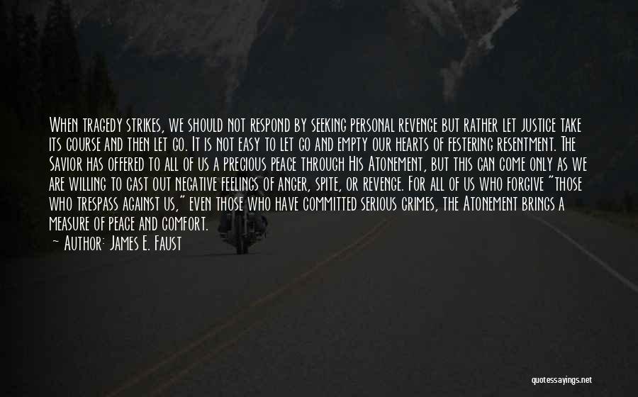 James E. Faust Quotes: When Tragedy Strikes, We Should Not Respond By Seeking Personal Revenge But Rather Let Justice Take Its Course And Then