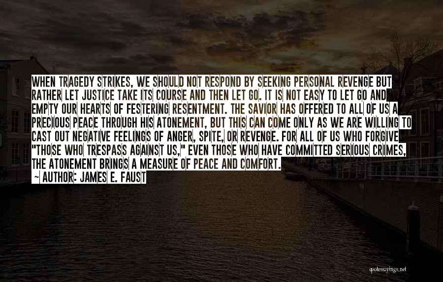 James E. Faust Quotes: When Tragedy Strikes, We Should Not Respond By Seeking Personal Revenge But Rather Let Justice Take Its Course And Then