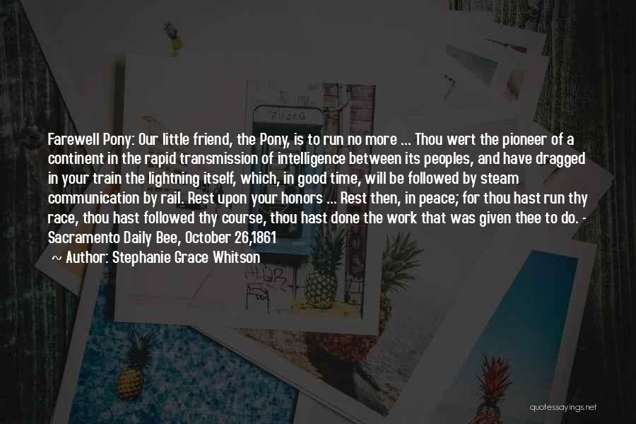 Stephanie Grace Whitson Quotes: Farewell Pony: Our Little Friend, The Pony, Is To Run No More ... Thou Wert The Pioneer Of A Continent