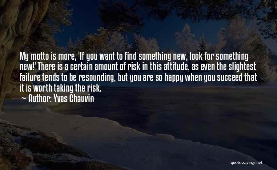 Yves Chauvin Quotes: My Motto Is More, 'if You Want To Find Something New, Look For Something New!' There Is A Certain Amount