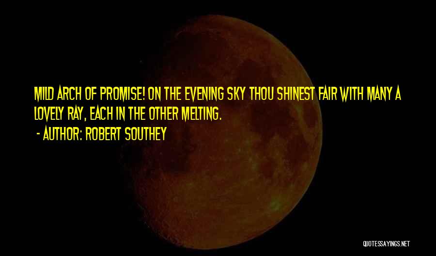 Robert Southey Quotes: Mild Arch Of Promise! On The Evening Sky Thou Shinest Fair With Many A Lovely Ray, Each In The Other