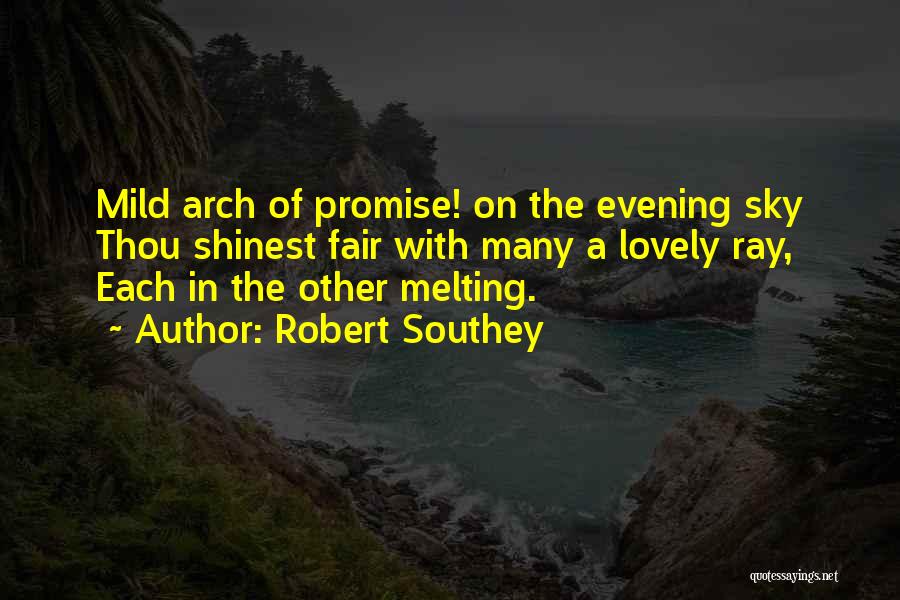 Robert Southey Quotes: Mild Arch Of Promise! On The Evening Sky Thou Shinest Fair With Many A Lovely Ray, Each In The Other