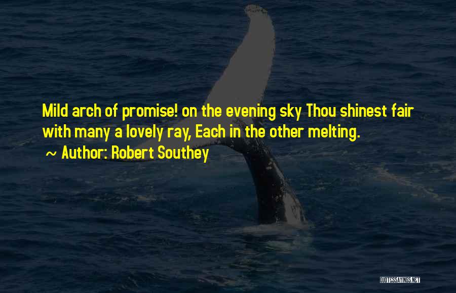 Robert Southey Quotes: Mild Arch Of Promise! On The Evening Sky Thou Shinest Fair With Many A Lovely Ray, Each In The Other