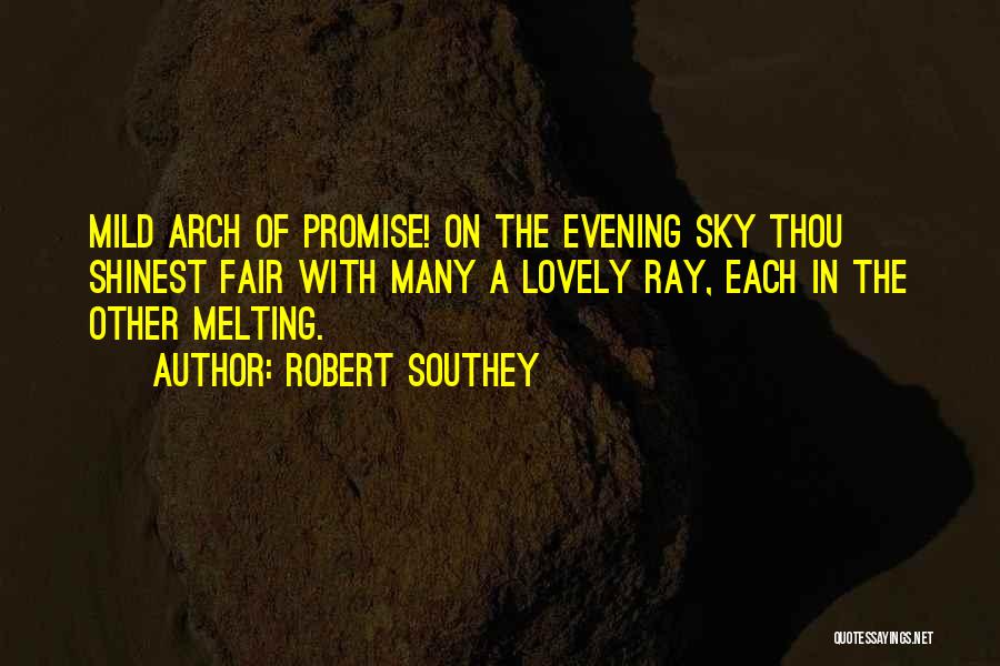 Robert Southey Quotes: Mild Arch Of Promise! On The Evening Sky Thou Shinest Fair With Many A Lovely Ray, Each In The Other