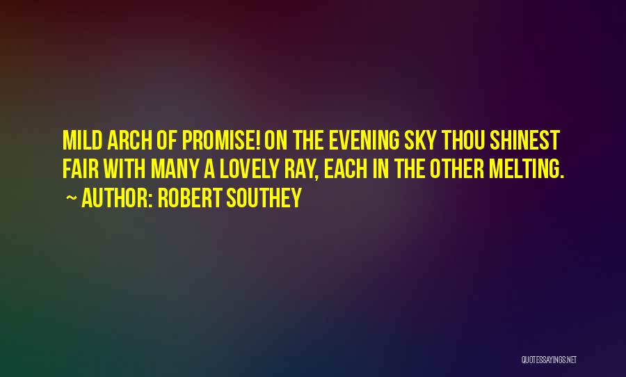 Robert Southey Quotes: Mild Arch Of Promise! On The Evening Sky Thou Shinest Fair With Many A Lovely Ray, Each In The Other