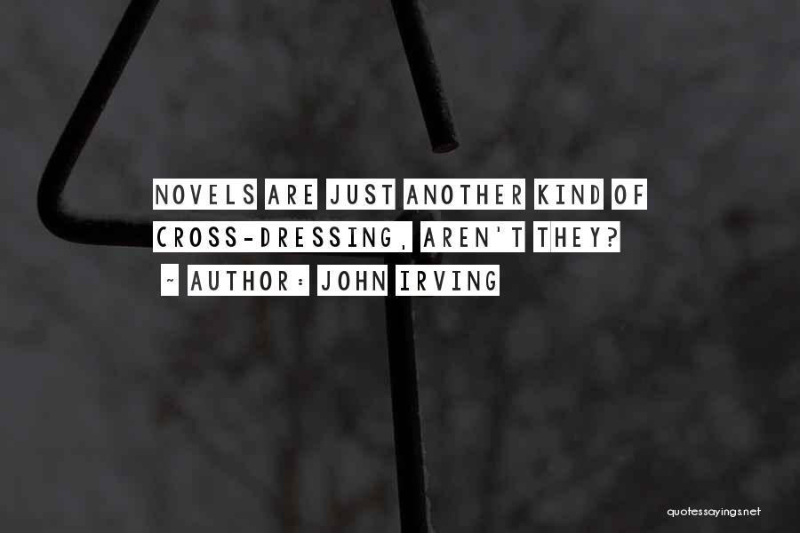 John Irving Quotes: Novels Are Just Another Kind Of Cross-dressing, Aren't They?