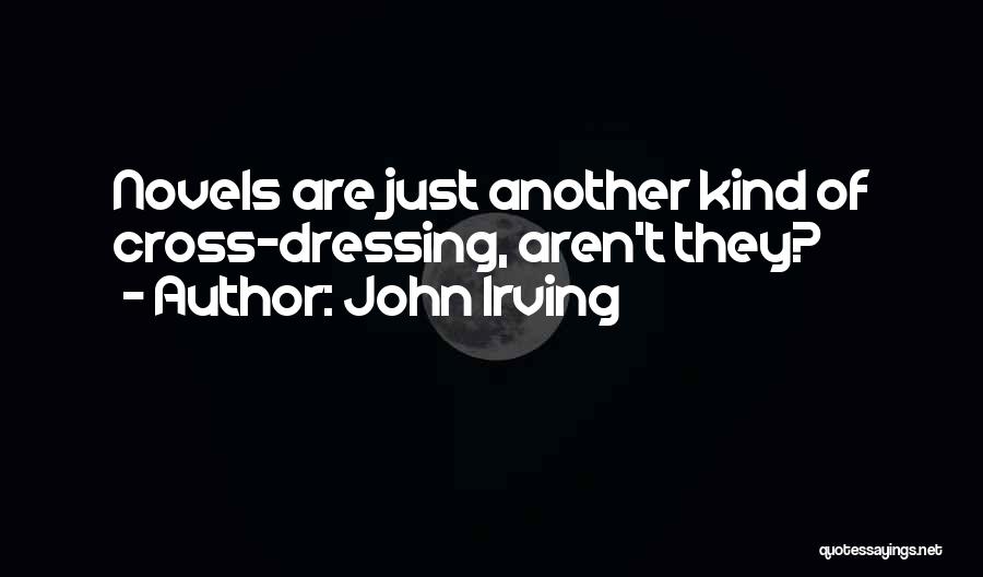 John Irving Quotes: Novels Are Just Another Kind Of Cross-dressing, Aren't They?