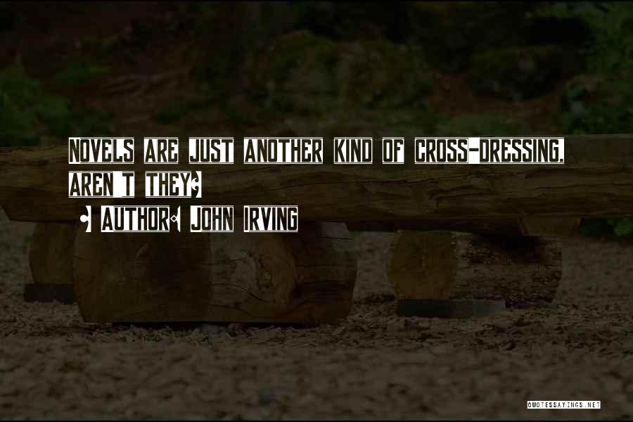 John Irving Quotes: Novels Are Just Another Kind Of Cross-dressing, Aren't They?