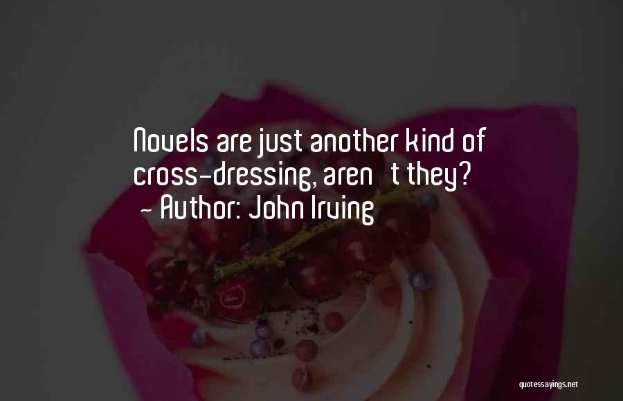 John Irving Quotes: Novels Are Just Another Kind Of Cross-dressing, Aren't They?