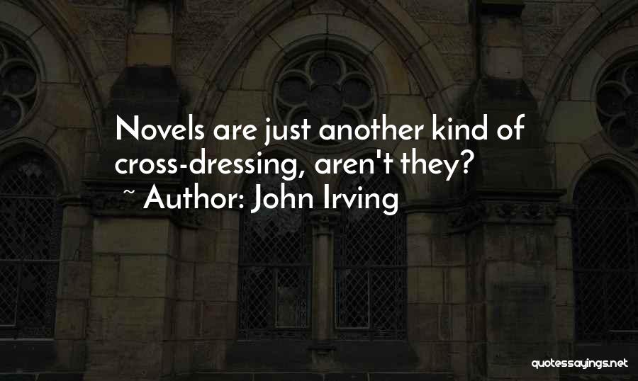 John Irving Quotes: Novels Are Just Another Kind Of Cross-dressing, Aren't They?