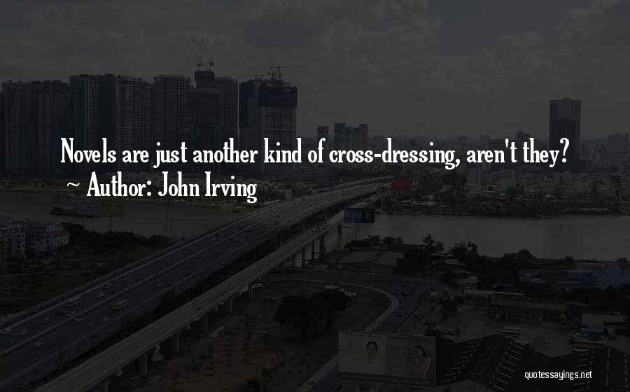 John Irving Quotes: Novels Are Just Another Kind Of Cross-dressing, Aren't They?