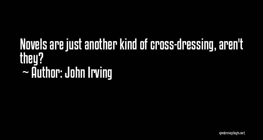 John Irving Quotes: Novels Are Just Another Kind Of Cross-dressing, Aren't They?