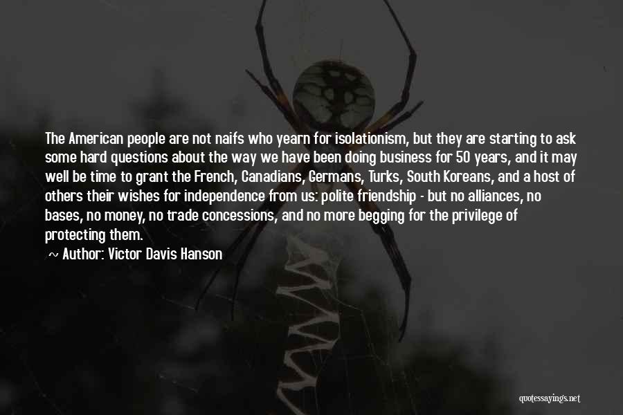 Victor Davis Hanson Quotes: The American People Are Not Naifs Who Yearn For Isolationism, But They Are Starting To Ask Some Hard Questions About