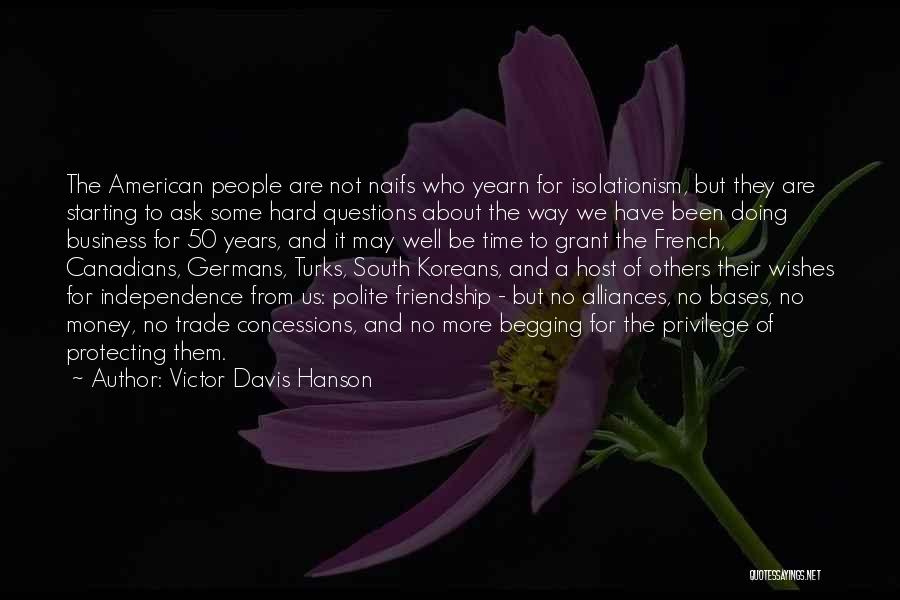 Victor Davis Hanson Quotes: The American People Are Not Naifs Who Yearn For Isolationism, But They Are Starting To Ask Some Hard Questions About