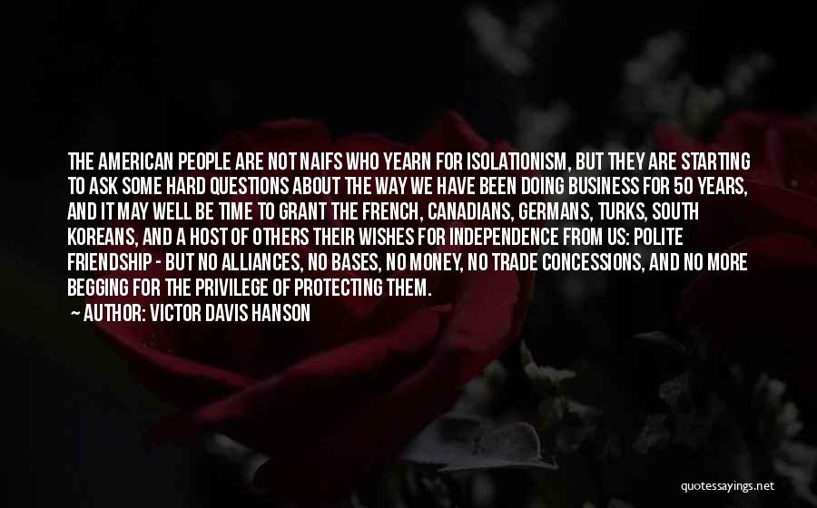 Victor Davis Hanson Quotes: The American People Are Not Naifs Who Yearn For Isolationism, But They Are Starting To Ask Some Hard Questions About